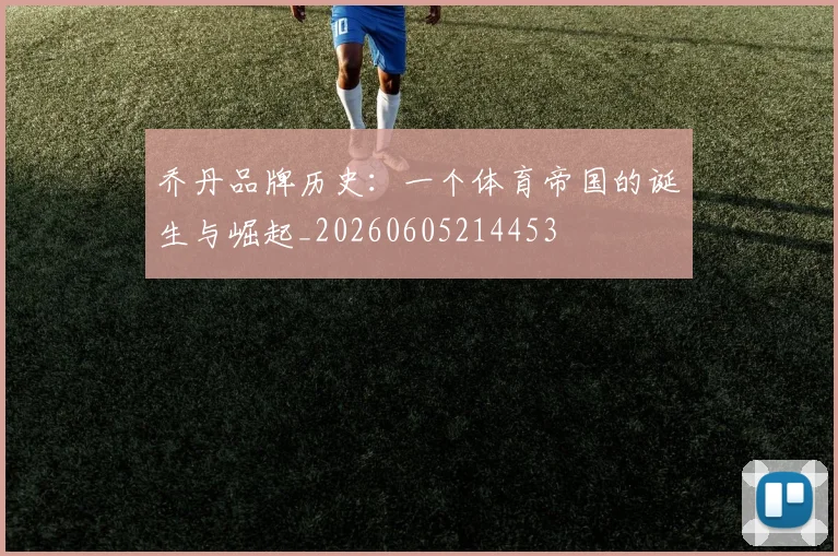 乔丹品牌历史：一个体育帝国的诞生与崛起_20260605214453