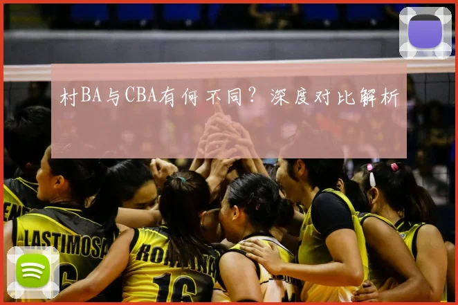 村BA与CBA有何不同？深度对比解析