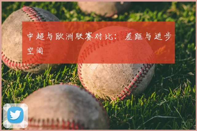 中超与欧洲联赛对比：差距与进步空间