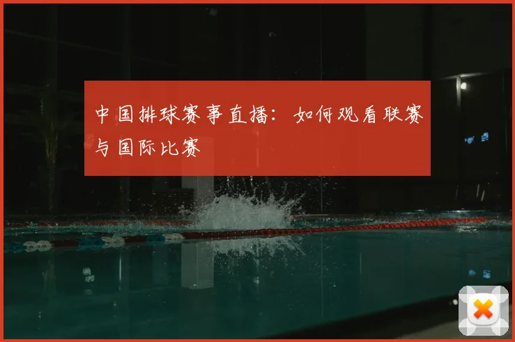 中国排球赛事直播：如何观看联赛与国际比赛
