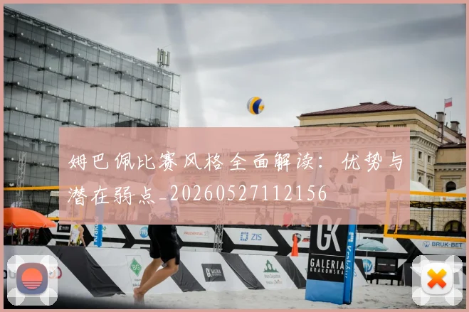 姆巴佩比赛风格全面解读：优势与潜在弱点_20260527112156