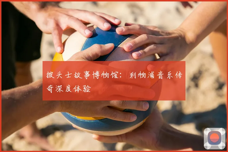 披头士故事博物馆：利物浦音乐传奇深度体验