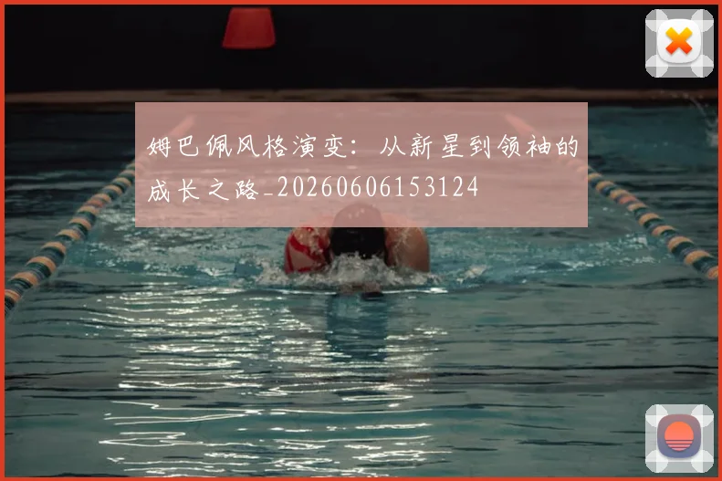 姆巴佩风格演变:从新星到领袖的成长之路_20260606153124