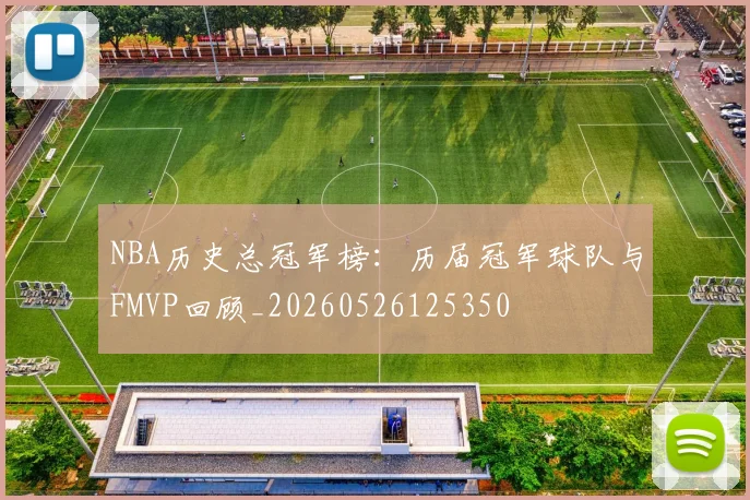 NBA历史总冠军榜：历届冠军球队与FMVP回顾_20260526125350