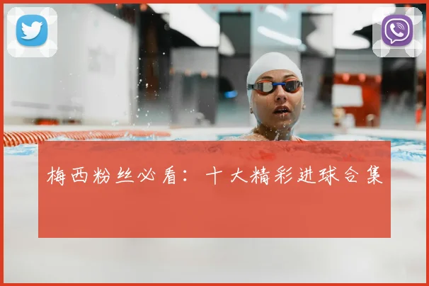 梅西粉丝必看：十大精彩进球合集