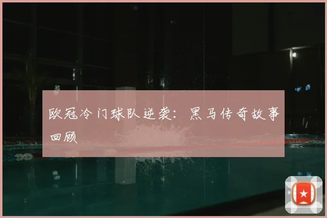 欧冠冷门球队逆袭：黑马传奇故事回顾