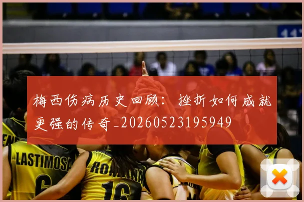 梅西伤病历史回顾：挫折如何成就更强的传奇_20260523195949