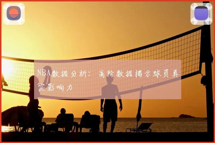 NBA数据分析：高阶数据揭示球员真实影响力