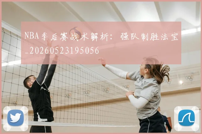 NBA季后赛战术解析：强队制胜法宝_20260523195056