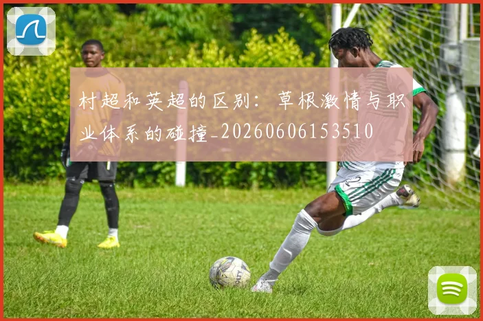 村超和英超的区别：草根激情与职业体系的碰撞_20260606153510