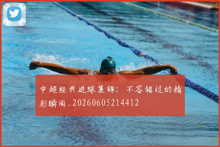 中超经典进球集锦:不容错过的精彩瞬间_20260605214412