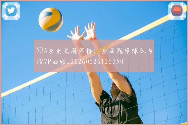 NBA历史总冠军榜：历届冠军球队与FMVP回顾_20260526125350