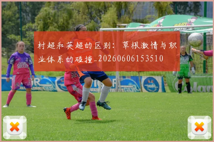 村超和英超的区别：草根激情与职业体系的碰撞_20260606153510