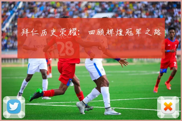 拜仁历史荣耀：回顾辉煌冠军之路