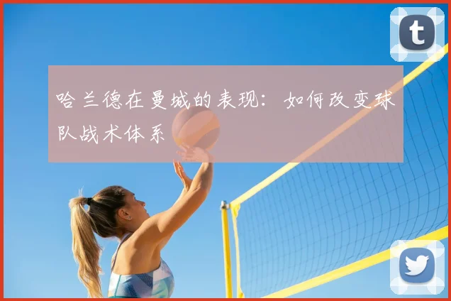 哈兰德在曼城的表现:如何改变球队战术体系