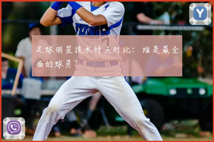 足球明星技术特点对比：谁是最全面的球员？