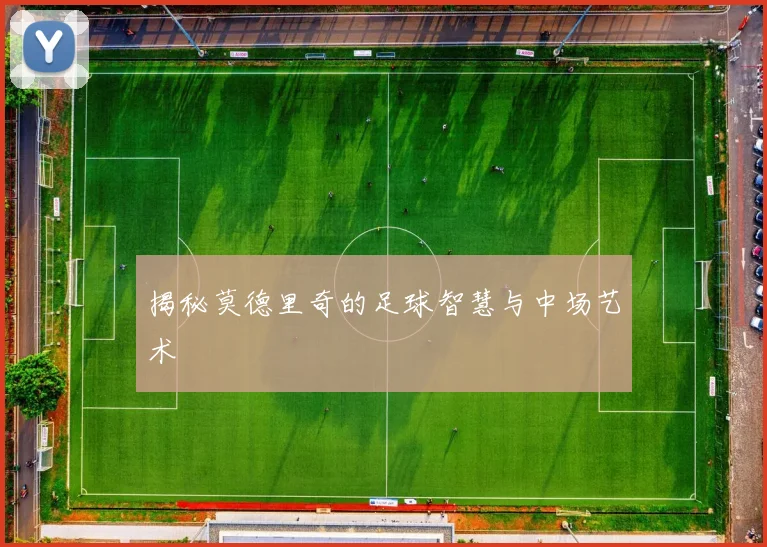 揭秘莫德里奇的足球智慧与中场艺术