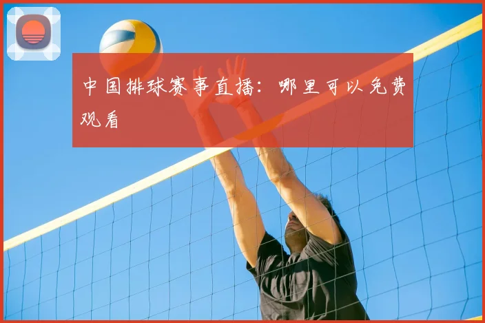 中国排球赛事直播：哪里可以免费观看
