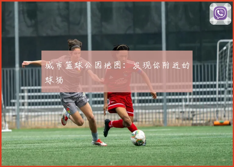 城市篮球公园地图：发现你附近的球场