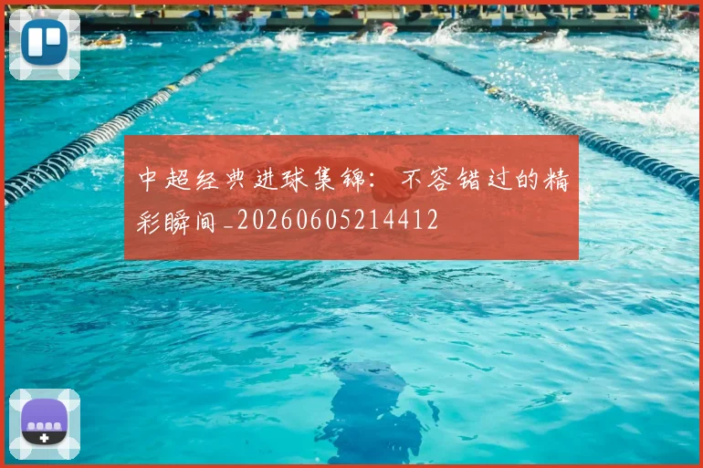 中超经典进球集锦：不容错过的精彩瞬间_20260605214412