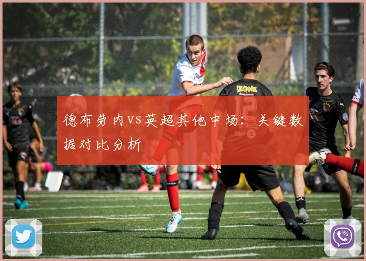 德布劳内vs英超其他中场：关键数据对比分析