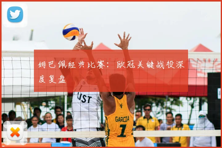 姆巴佩经典比赛：欧冠关键战役深度复盘