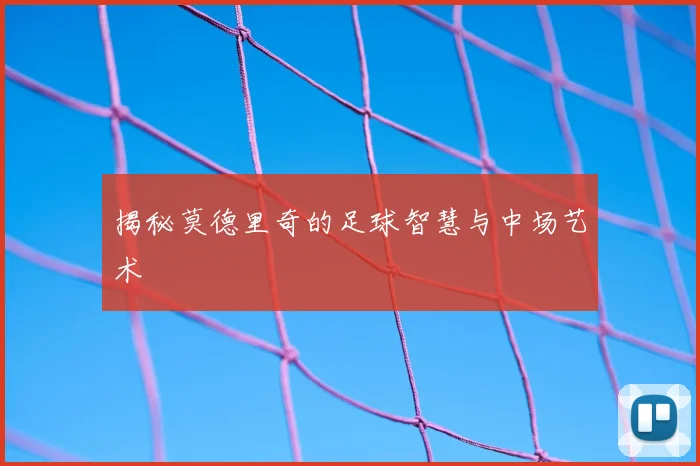 揭秘莫德里奇的足球智慧与中场艺术