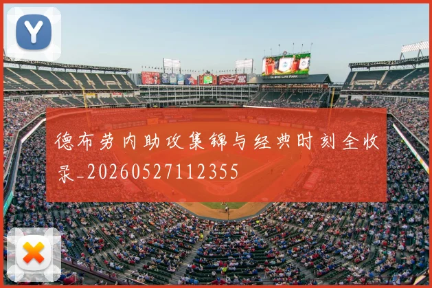 德布劳内助攻集锦与经典时刻全收录_20260527112355