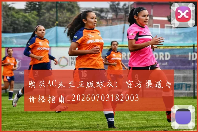 购买AC米兰正版球衣：官方渠道与价格指南_20260703182003