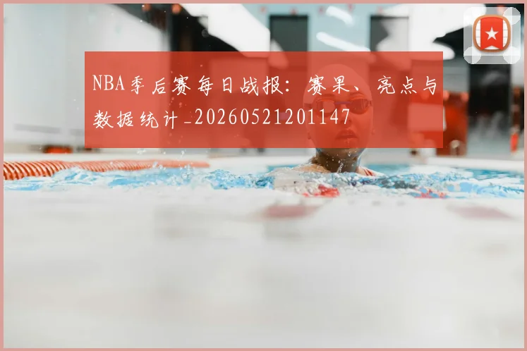 NBA季后赛每日战报：赛果、亮点与数据统计_20260521201147
