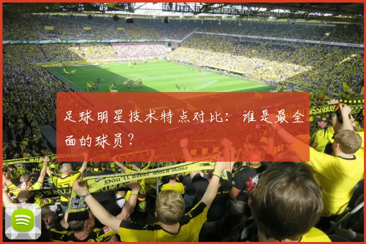 足球明星技术特点对比：谁是最全面的球员？