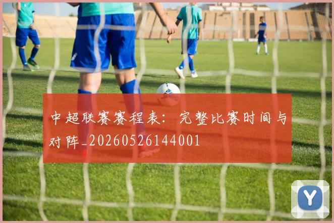 中超联赛赛程表：完整比赛时间与对阵_20260526144001
