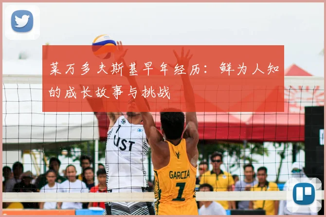 莱万多夫斯基早年经历:鲜为人知的成长故事与挑战