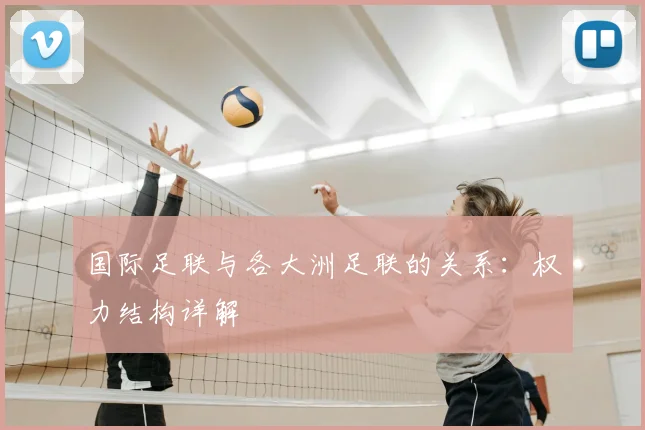 国际足联与各大洲足联的关系:权力结构详解