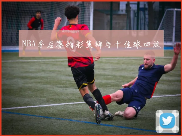 NBA季后赛精彩集锦与十佳球回放