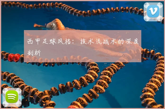 西甲足球风格：技术流战术的深度剖析