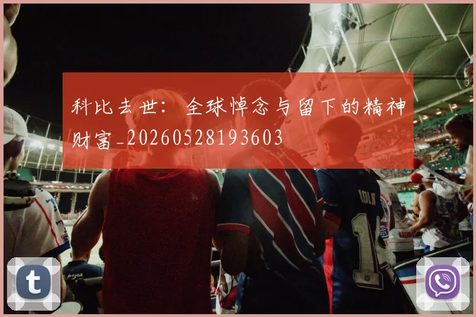科比去世：全球悼念与留下的精神财富_20260528193603